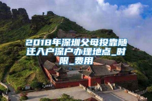 2018年深圳父母投靠随迁入户深户办理地点_时限_费用