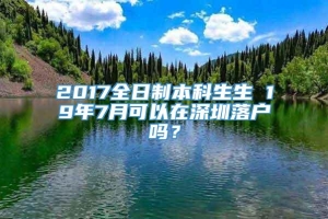 2017全日制本科生生 19年7月可以在深圳落户吗？