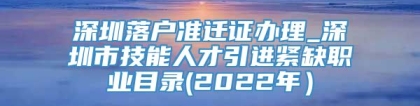 深圳落户准迁证办理_深圳市技能人才引进紧缺职业目录(2022年）