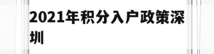 2021年积分入户政策深圳(2021年最新积分入户政策深圳官方)