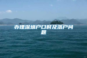 办理深圳户口时及落户问题