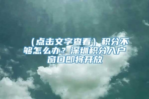 （点击文字查看）积分不够怎么办？深圳积分入户窗口即将开放