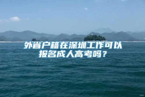 外省户籍在深圳工作可以报名成人高考吗？