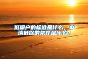 低保户的标准是什么，申请低保的条件是什么？