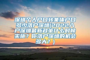 深圳个人户口转集体户口多少落户深圳(2022入户深圳最新政策什么时候实施？你落户深圳的机会多大？)