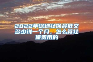 2022年深圳社保最低交多少钱一个月，怎么算社保费用的