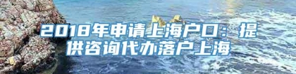 2018年申请上海户口：提供咨询代办落户上海