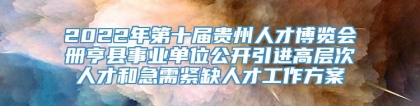 2022年第十届贵州人才博览会册亨县事业单位公开引进高层次人才和急需紧缺人才工作方案