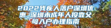 2022残疾人落户深圳优惠_深圳未成年人投靠父母入户办理指南