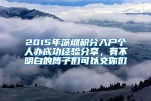 2015年深圳积分入户个人办成功经验分享，有不明白的筒子们可以交你们