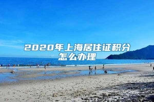 2020年上海居住证积分怎么办理