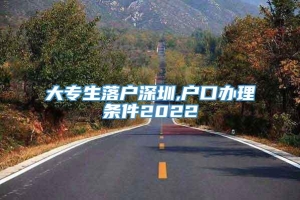 大专生落户深圳,户口办理条件2022