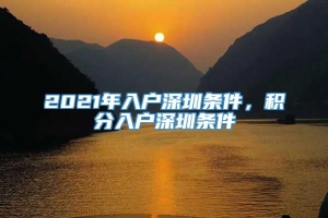 2021年入户深圳条件，积分入户深圳条件