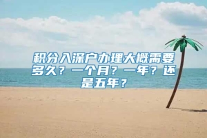 积分入深户办理大概需要多久？一个月？一年？还是五年？