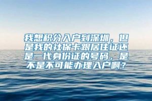 我想积分入户到深圳，但是我的社保卡跟居住证还是一代身份证的号码，是不是不可能办理入户啊？