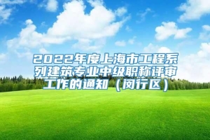 2022年度上海市工程系列建筑专业中级职称评审工作的通知（闵行区）