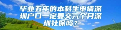 毕业五年的本科生申请深圳户口一定要交六个月深圳社保吗？