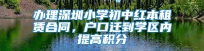 办理深圳小学初中红本租赁合同，户口迁到学区内提高积分