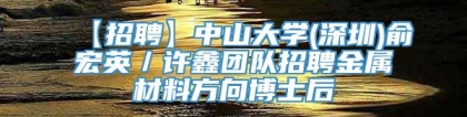 【招聘】中山大学(深圳)俞宏英／许鑫团队招聘金属材料方向博士后