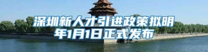 深圳新人才引进政策拟明年1月1日正式发布