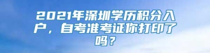 2021年深圳学历积分入户，自考准考证你打印了吗？