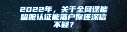 2022年，关于全网课能留服认证能落户你还深信不疑？