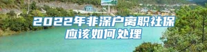 2022年非深户离职社保应该如何处理