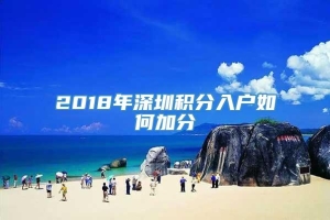 2018年深圳积分入户如何加分