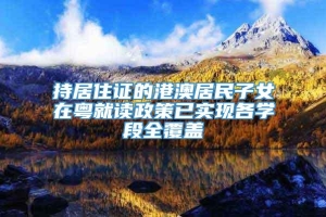 持居住证的港澳居民子女在粤就读政策已实现各学段全覆盖