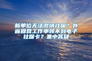 新单位无法缴纳社保？外省回蓉工作申领不到电子社保卡？集中答疑