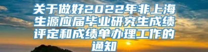 关于做好2022年非上海生源应届毕业研究生成绩评定和成绩单办理工作的通知