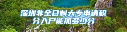 深圳非全日制大专申请积分入户能加多少分