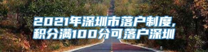 2021年深圳市落户制度,积分满100分可落户深圳