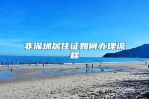 非深圳居住证如何办理流程