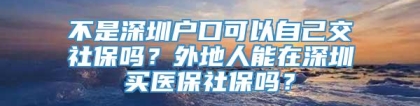 不是深圳户口可以自己交社保吗？外地人能在深圳买医保社保吗？