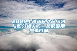 2022上海积分入户细则与积分相关吗？答很多用户来咨询