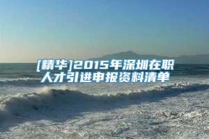 [精华]2015年深圳在职人才引进申报资料清单