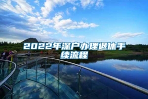 2022年深户办理退休手续流程