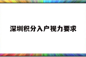 深圳积分入户视力要求(深圳积分入户和核准入户)