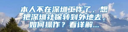 本人不在深圳工作了，想把深圳社保转到外地去，如何操作？看详解...