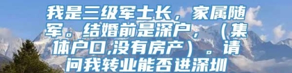 我是三级军士长，家属随军。结婚前是深户，（集体户口,没有房产）。请问我转业能否进深圳