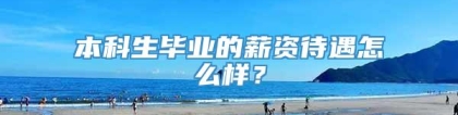 本科生毕业的薪资待遇怎么样？