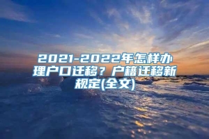 2021-2022年怎样办理户口迁移？户籍迁移新规定(全文)