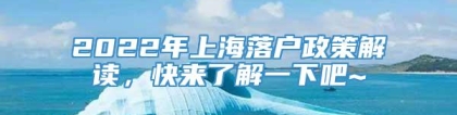 2022年上海落户政策解读，快来了解一下吧~