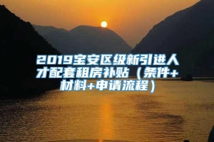 2019宝安区级新引进人才配套租房补贴（条件+材料+申请流程）