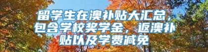 留学生在澳补贴大汇总，包含学校奖学金，返澳补贴以及学费减免