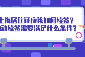 2021上海居住证到期应该如何续签？自动续签需要满足什么条件？