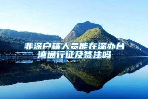 非深户籍人员能在深办台湾通行证及签注吗