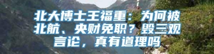 北大博士王福重：为何被北航、央财免职？毁三观言论，真有道理吗