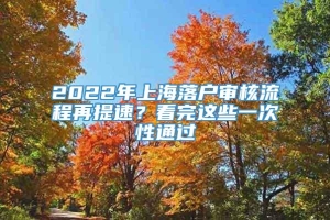 2022年上海落户审核流程再提速？看完这些一次性通过